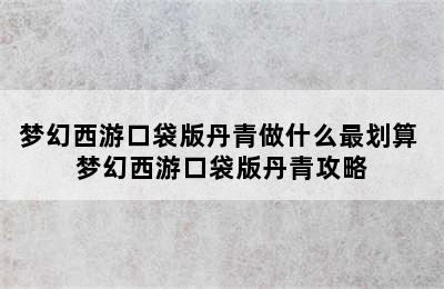 梦幻西游口袋版丹青做什么最划算 梦幻西游口袋版丹青攻略